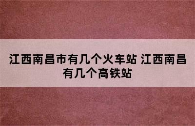 江西南昌市有几个火车站 江西南昌有几个高铁站